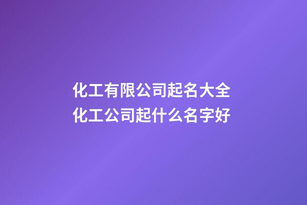 化工有限公司起名大全 化工公司起什么名字好-第1张-公司起名-玄机派